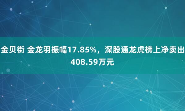 金贝街 金龙羽振幅17.85%，深股通龙虎榜上净卖出408.59万元