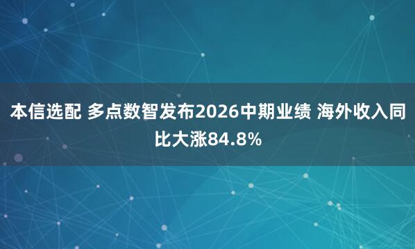 本信选配 多点数智发布2026中期业绩 海外收入同比大涨84.8%